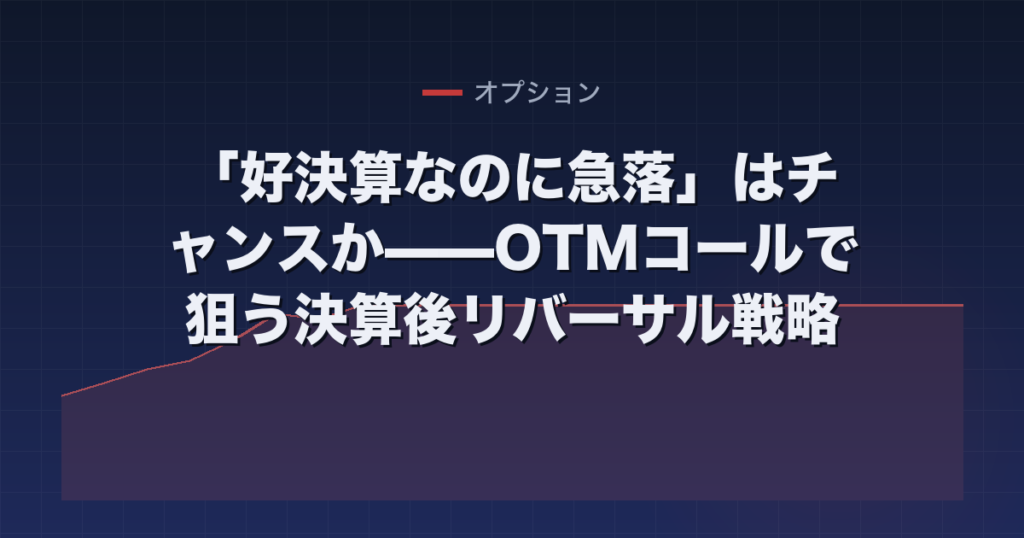 「好決算なのに急落」はチャンスか——OTMコールで狙う決算後リバーサル戦略